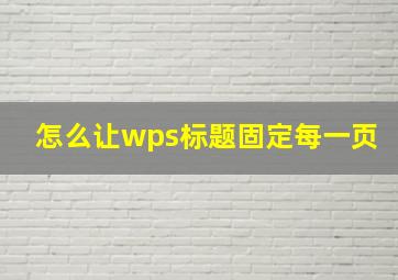 怎么让wps标题固定每一页