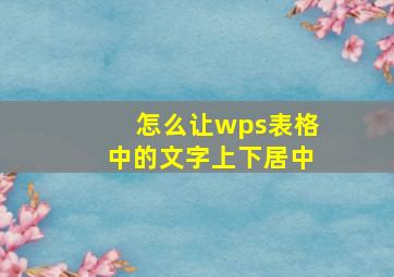 怎么让wps表格中的文字上下居中