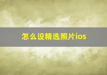 怎么设精选照片ios