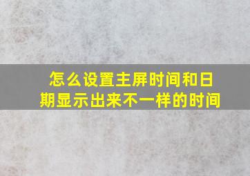 怎么设置主屏时间和日期显示出来不一样的时间