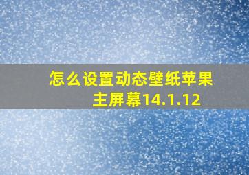 怎么设置动态壁纸苹果主屏幕14.1.12