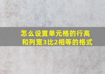 怎么设置单元格的行高和列宽3比2相等的格式