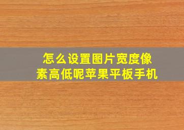 怎么设置图片宽度像素高低呢苹果平板手机