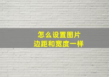 怎么设置图片边距和宽度一样