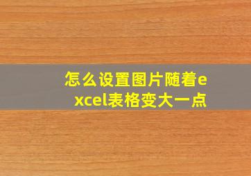 怎么设置图片随着excel表格变大一点