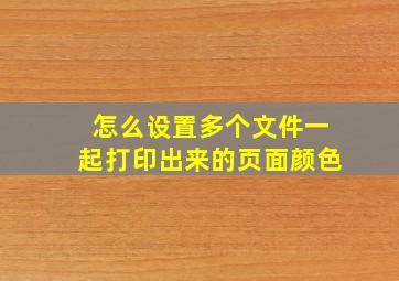 怎么设置多个文件一起打印出来的页面颜色