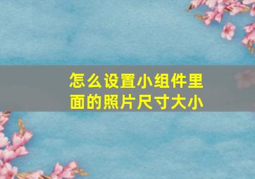 怎么设置小组件里面的照片尺寸大小