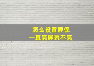 怎么设置屏保一直亮屏幕不亮