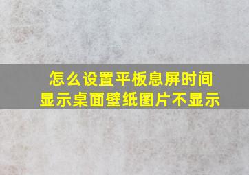 怎么设置平板息屏时间显示桌面壁纸图片不显示