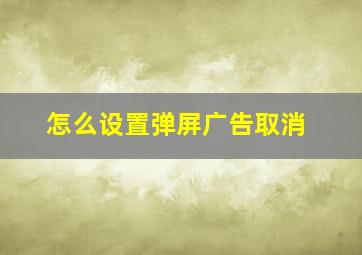 怎么设置弹屏广告取消