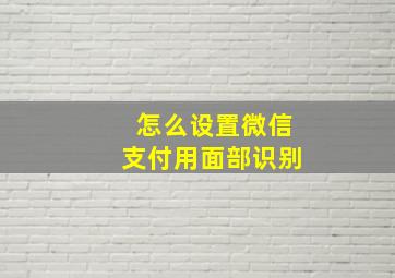 怎么设置微信支付用面部识别