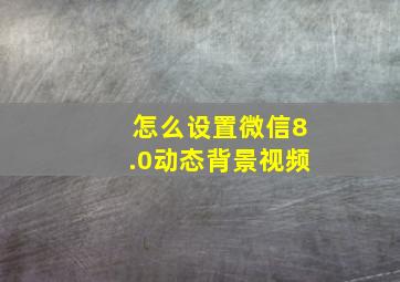 怎么设置微信8.0动态背景视频