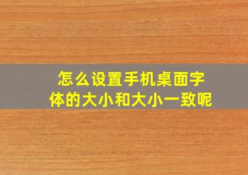 怎么设置手机桌面字体的大小和大小一致呢