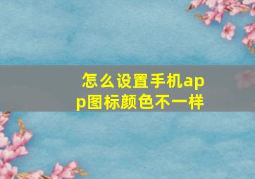 怎么设置手机app图标颜色不一样