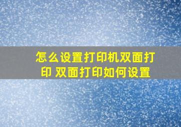 怎么设置打印机双面打印 双面打印如何设置