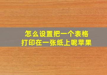 怎么设置把一个表格打印在一张纸上呢苹果