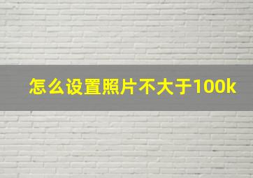 怎么设置照片不大于100k