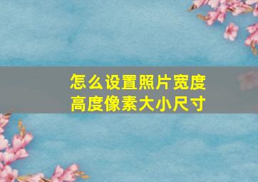 怎么设置照片宽度高度像素大小尺寸