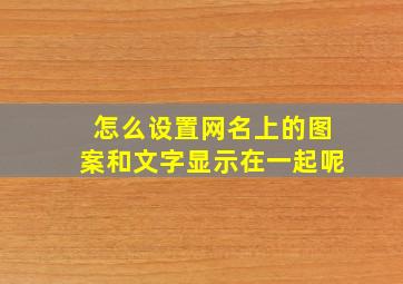 怎么设置网名上的图案和文字显示在一起呢