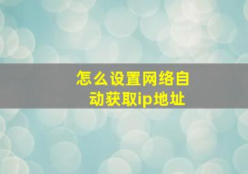 怎么设置网络自动获取ip地址