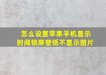 怎么设置苹果手机显示时间锁屏壁纸不显示图片