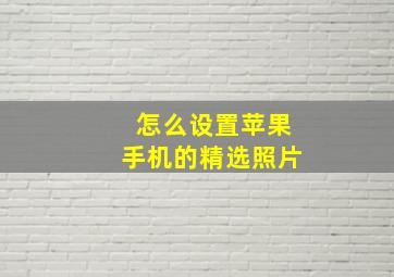 怎么设置苹果手机的精选照片