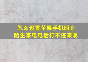 怎么设置苹果手机阻止陌生来电电话打不进来呢