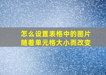 怎么设置表格中的图片随着单元格大小而改变