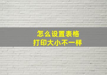 怎么设置表格打印大小不一样