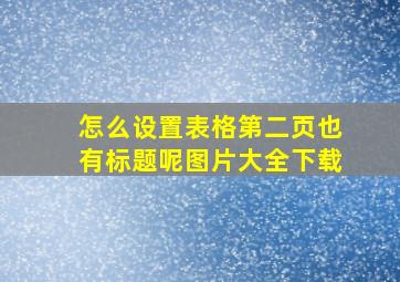 怎么设置表格第二页也有标题呢图片大全下载