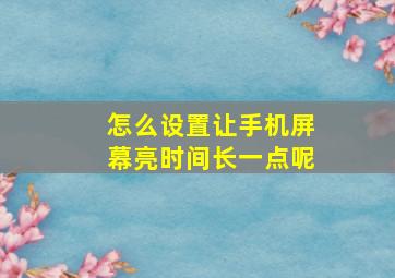 怎么设置让手机屏幕亮时间长一点呢