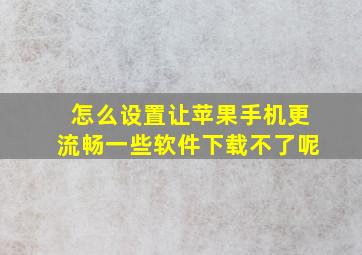 怎么设置让苹果手机更流畅一些软件下载不了呢