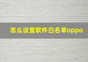 怎么设置软件白名单oppo