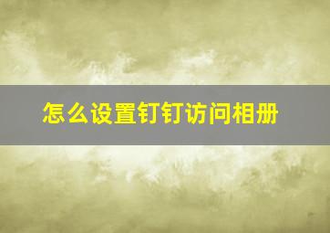 怎么设置钉钉访问相册