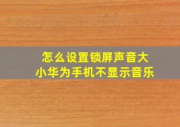 怎么设置锁屏声音大小华为手机不显示音乐