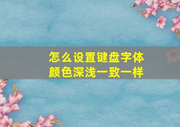 怎么设置键盘字体颜色深浅一致一样