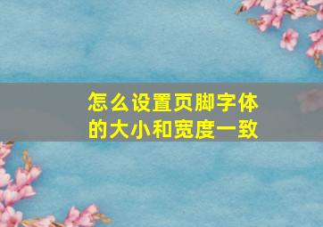 怎么设置页脚字体的大小和宽度一致