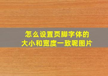 怎么设置页脚字体的大小和宽度一致呢图片