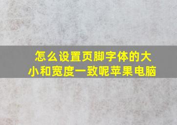 怎么设置页脚字体的大小和宽度一致呢苹果电脑