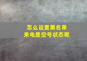 怎么设置黑名单来电是空号状态呢