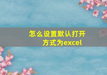 怎么设置默认打开方式为excel