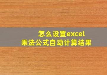 怎么设置excel乘法公式自动计算结果