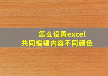 怎么设置excel共同编辑内容不同颜色