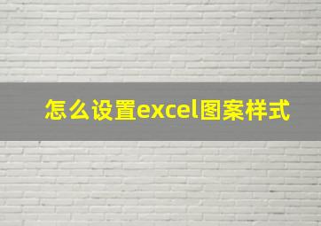 怎么设置excel图案样式