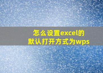 怎么设置excel的默认打开方式为wps