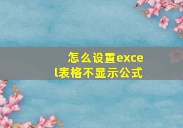 怎么设置excel表格不显示公式