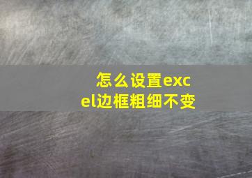 怎么设置excel边框粗细不变