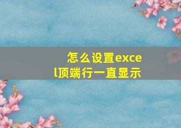 怎么设置excel顶端行一直显示