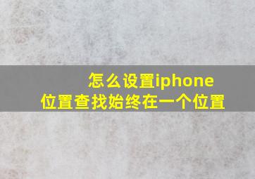 怎么设置iphone位置查找始终在一个位置