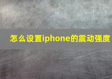 怎么设置iphone的震动强度